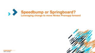 Speedbump or Springboard?
Leveraging change to move Nintex Promapp forward
 