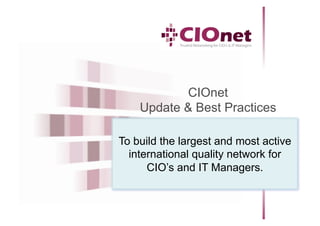 CIOnet
    Update & Best Practices

To build the largest and most active
  international quality network for
      CIO’s and IT 2010
                June Managers.
        Prepared by Hendrik Deckers
 