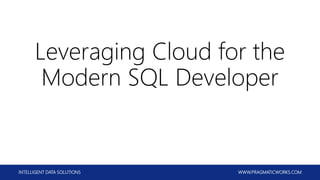 INTELLIGENT DATA SOLUTIONS WWW.PRAGMATICWORKS.COM
Leveraging Cloud for the
Modern SQL Developer
 