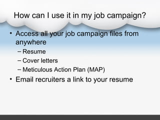 How can I use it in my job campaign?

• Access all your job campaign files from
  anywhere
  – Resume
  – Cover letters
  ...