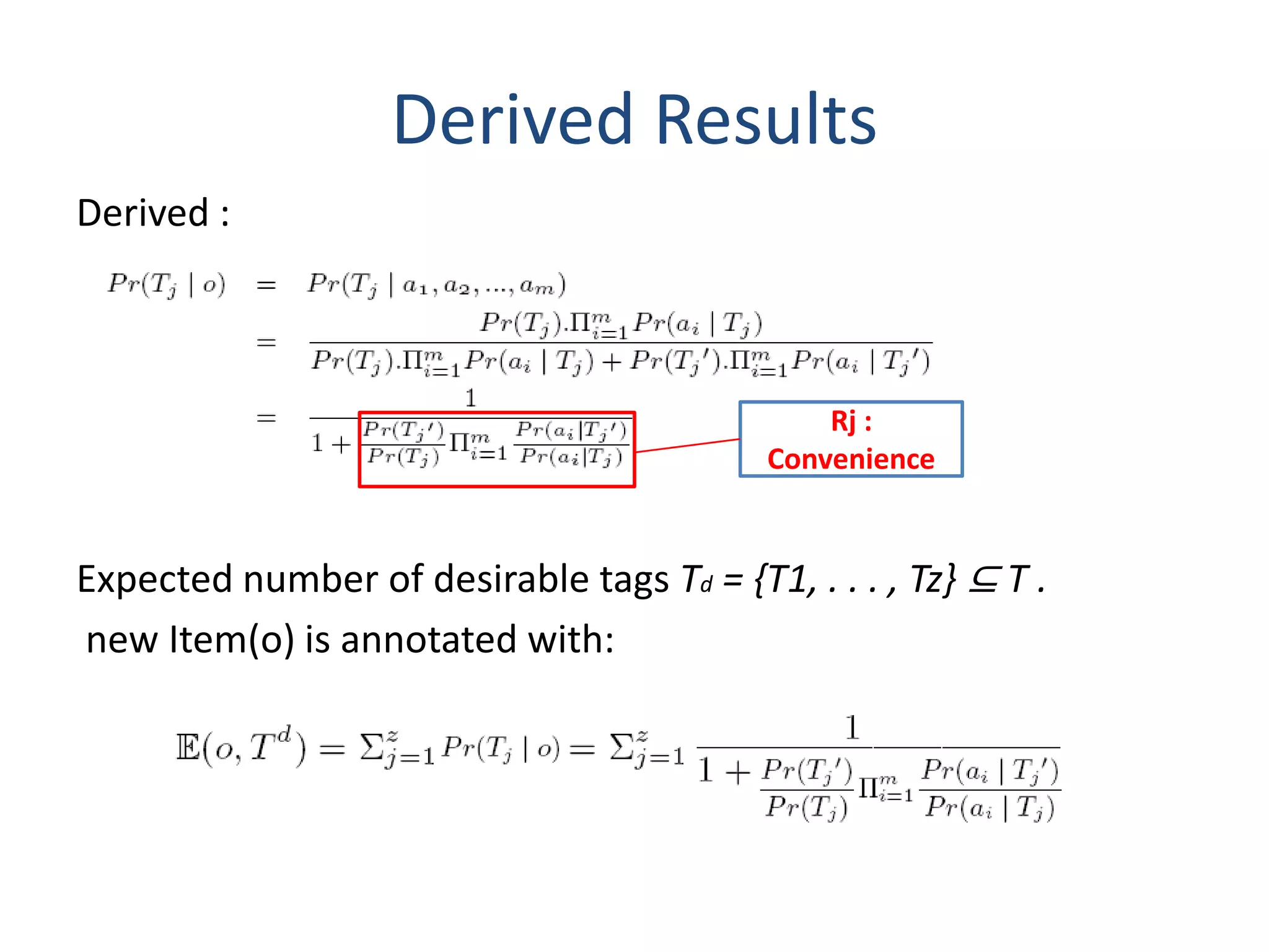 Derived Results
Derived :



                                               Rj :
                                           Convenience


Expected number of desirable tags Td = {T1, . . . , Tz} ⊆ T .
new Item(o) is annotated with:
 