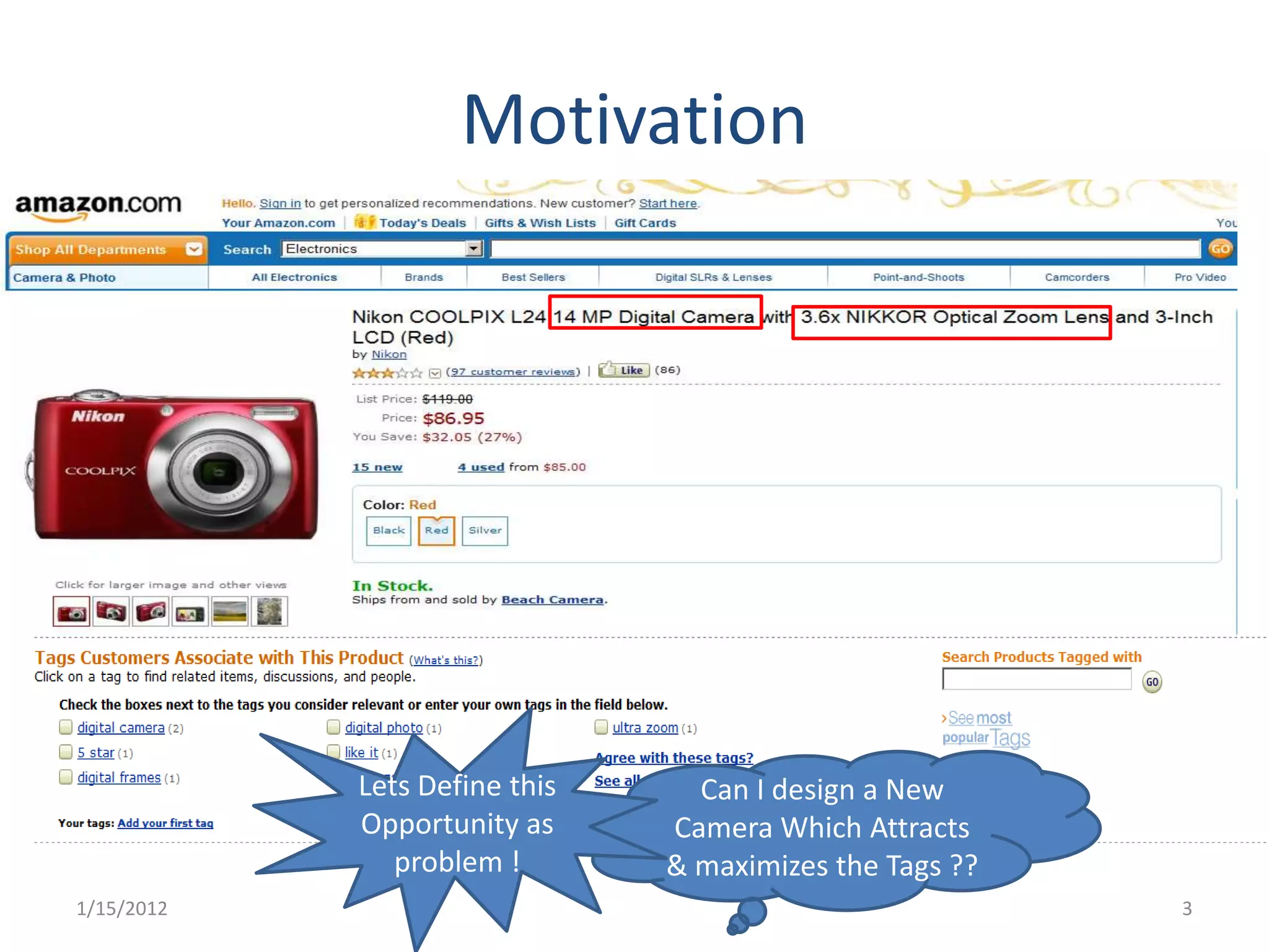 Motivation




            Lets Define this     Can I design a New
            Opportunity as     Camera Which Attracts
               problem !       & maximizes the Tags ??
1/15/2012                                                3
 