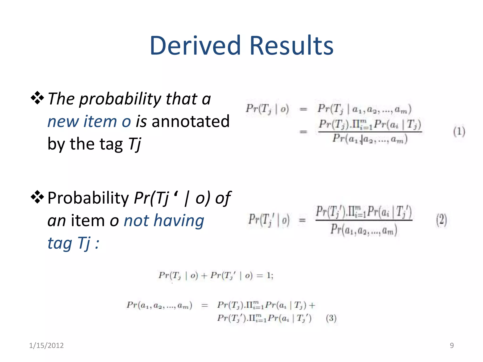 Derived Results
The probability that a
 new item o is annotated
 by the tag Tj

Probability Pr(Tj ‘ | o) of
 an item o not having
 tag Tj :




1/15/2012                         9
 
