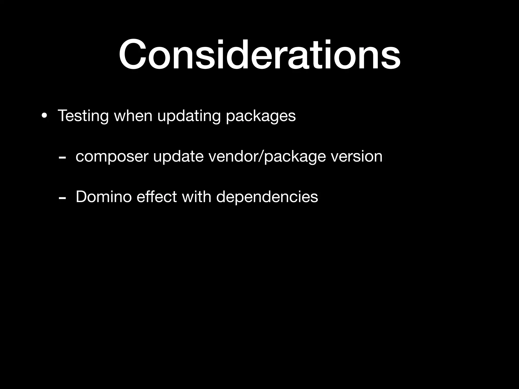 Considerations
• Testing when updating packages

- composer update vendor/package version

- Domino eﬀect with dependencies
 