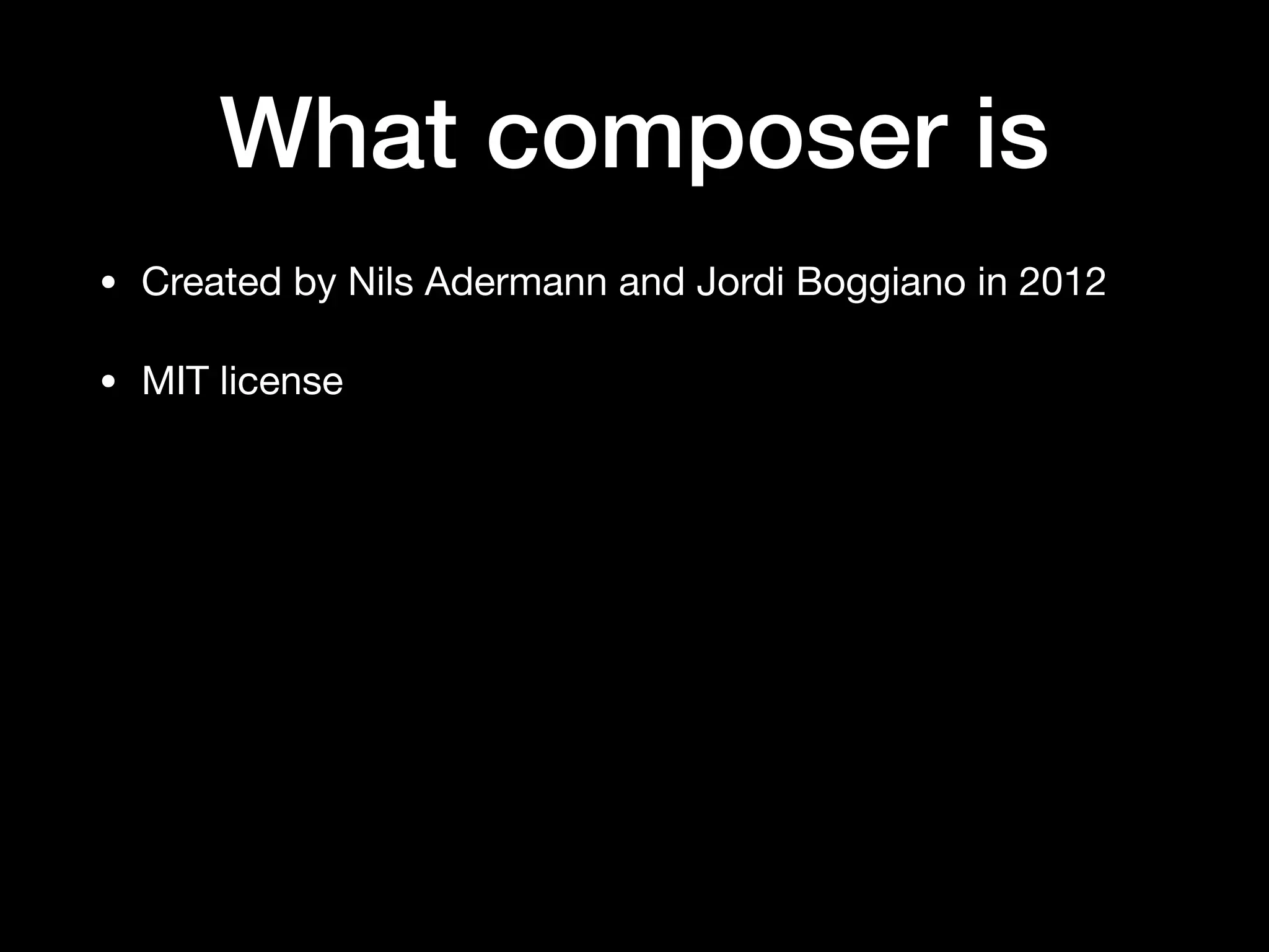 What composer is
• Created by Nils Adermann and Jordi Boggiano in 2012

• MIT license
 