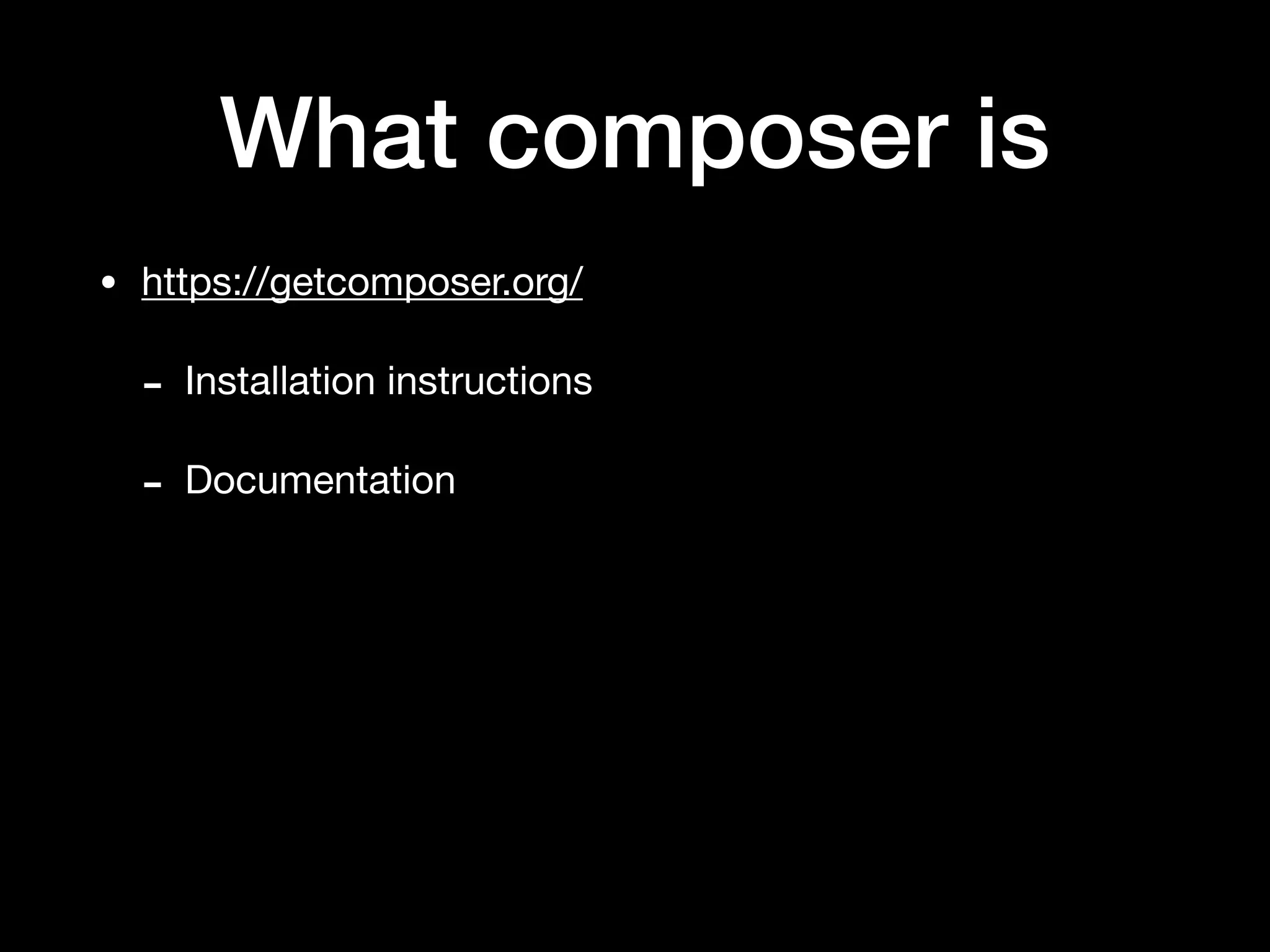 What composer is
• https://getcomposer.org/

- Installation instructions

- Documentation
 