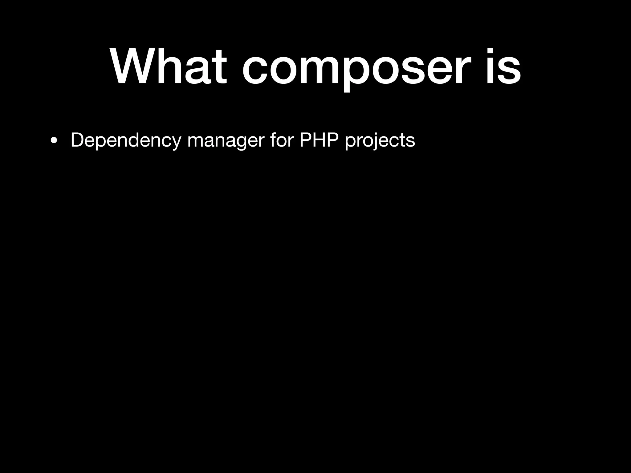 What composer is
• Dependency manager for PHP projects
 