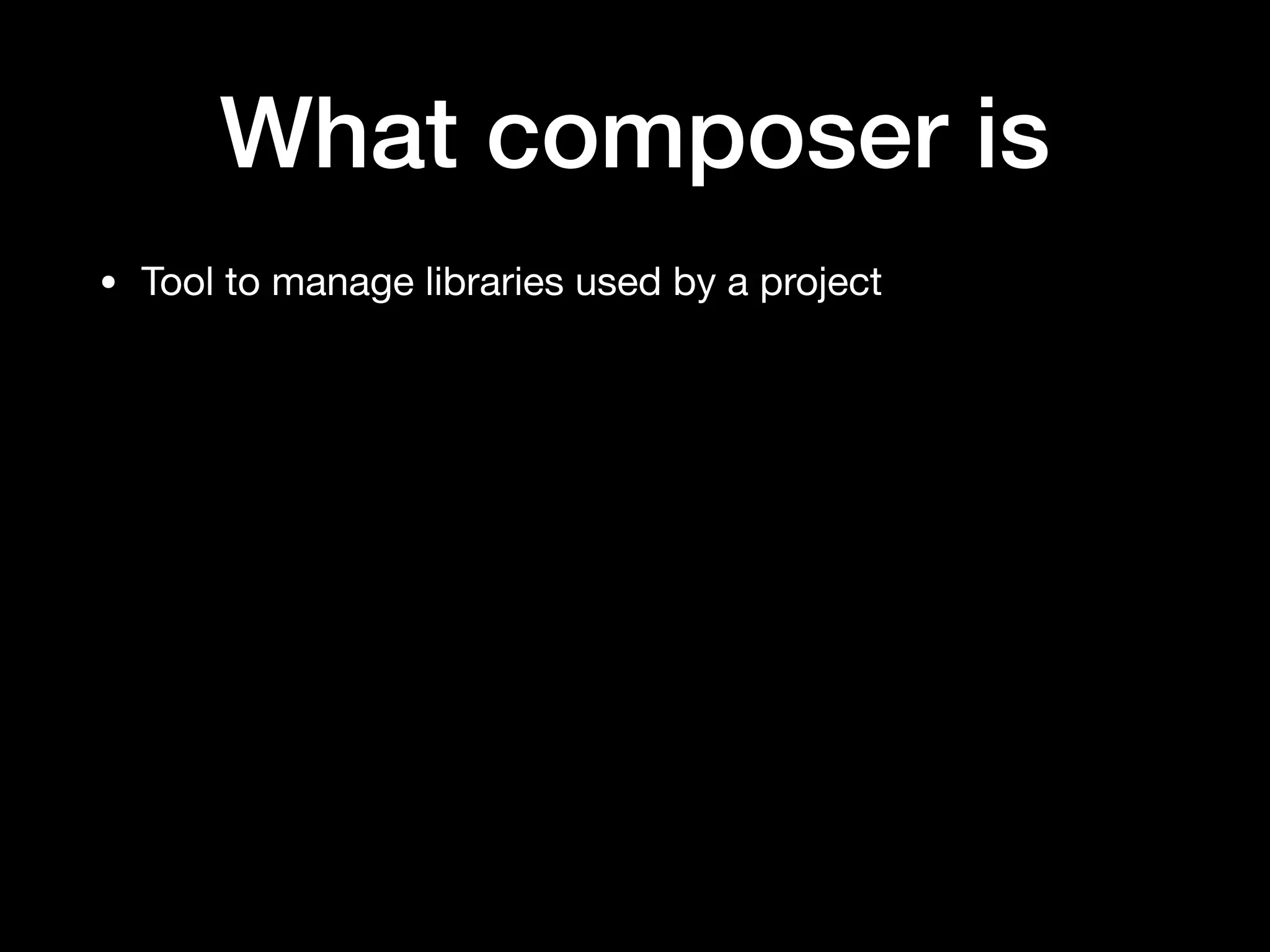 What composer is
• Tool to manage libraries used by a project
 