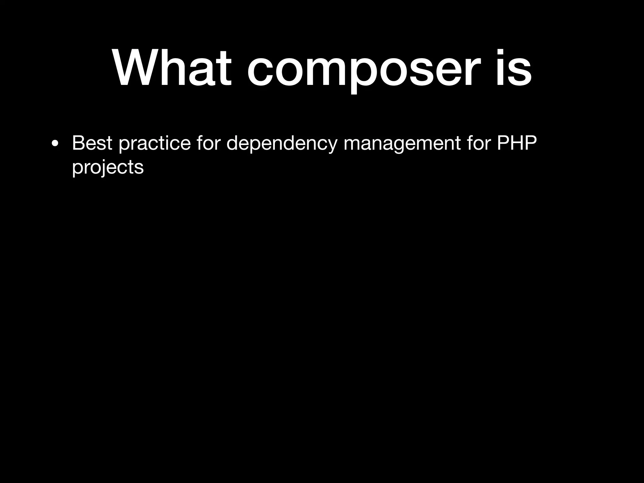 What composer is
• Best practice for dependency management for PHP
projects
 
