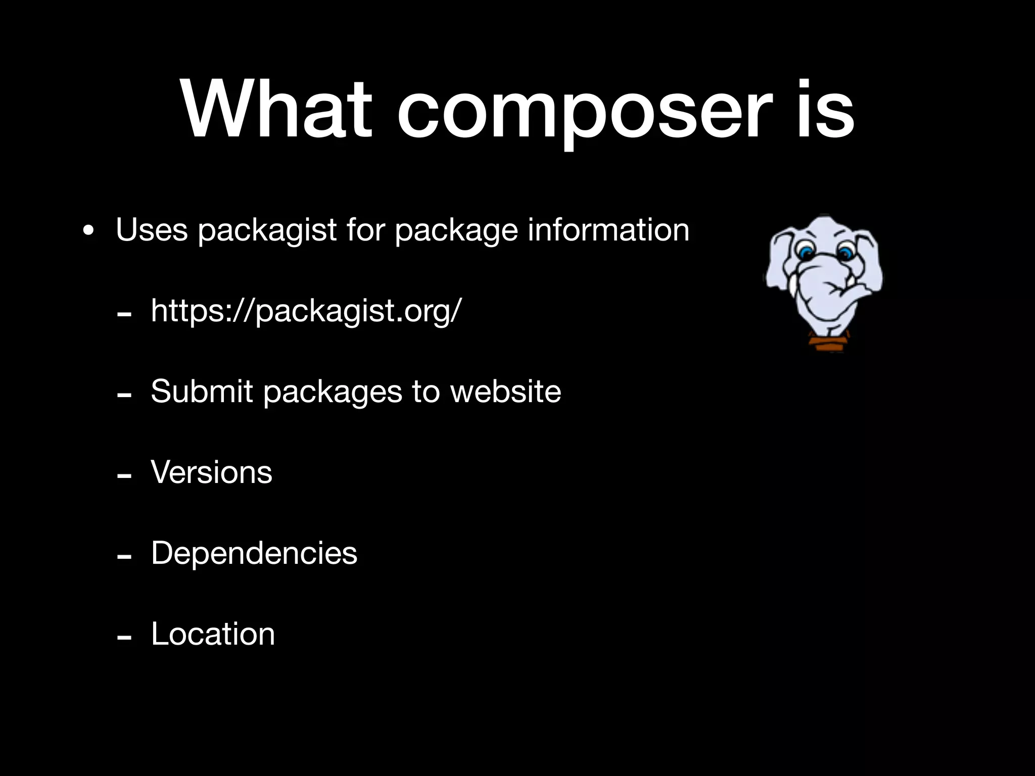 What composer is
• Uses packagist for package information

- https://packagist.org/

- Submit packages to website

- Versions

- Dependencies

- Location
 