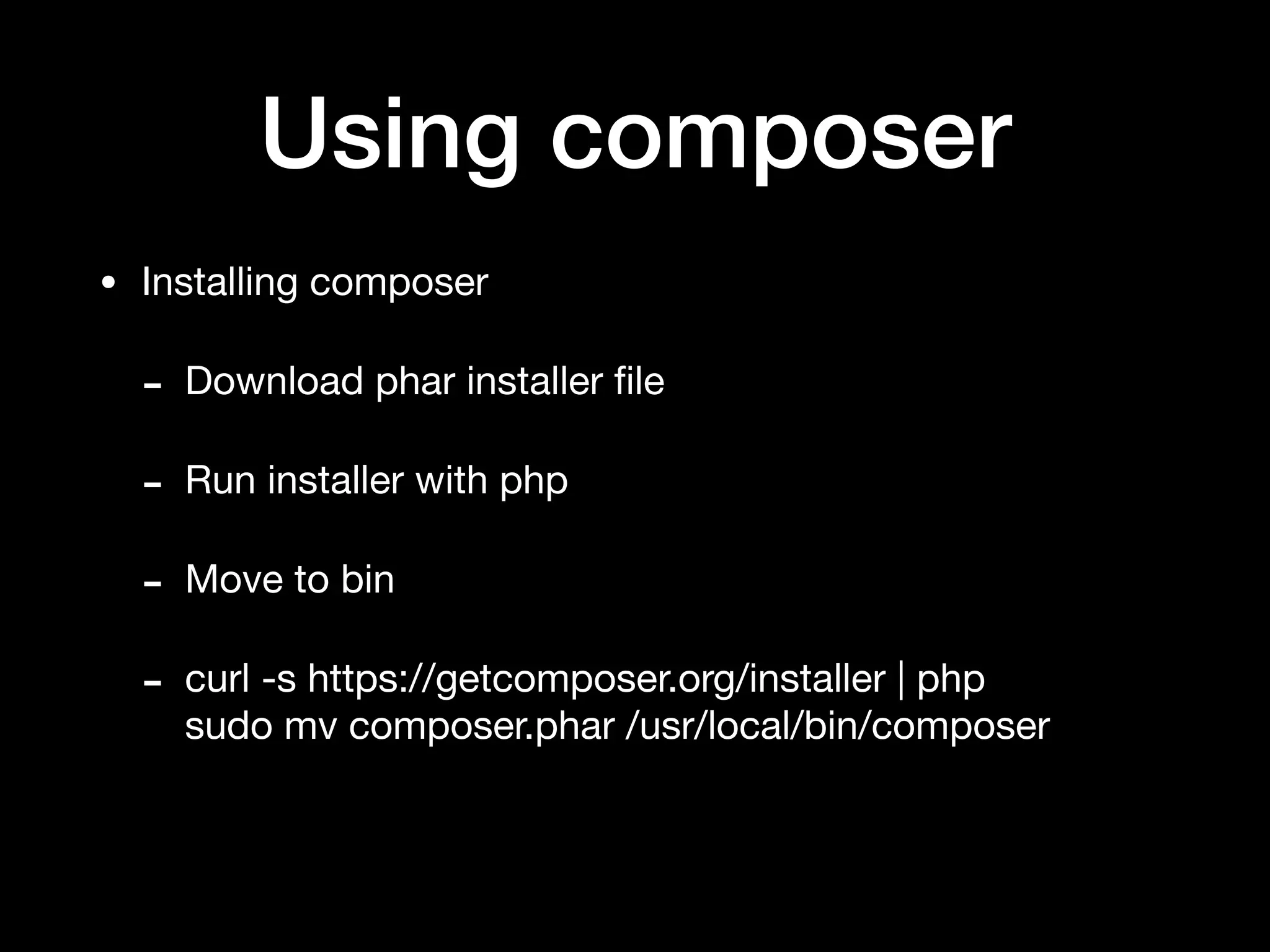 Using composer
• Installing composer

- Download phar installer ﬁle

- Run installer with php

- Move to bin

- curl -s https://getcomposer.org/installer | php 
sudo mv composer.phar /usr/local/bin/composer
 