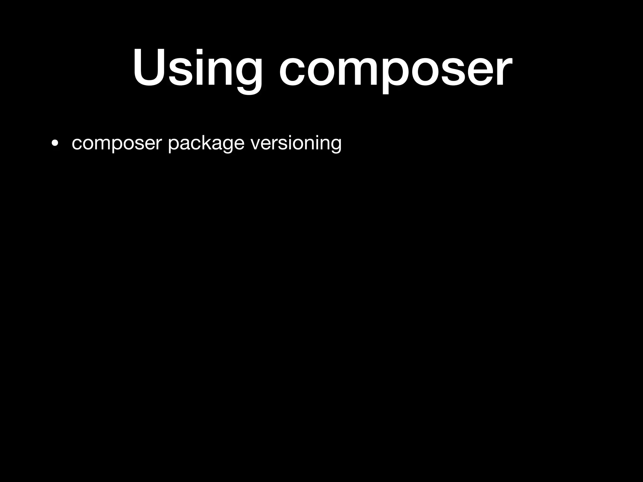 Using composer
• composer package versioning
 