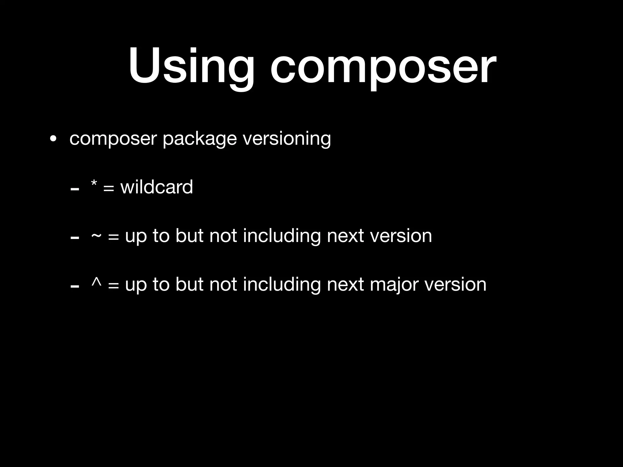 Using composer
• composer package versioning

- * = wildcard

- ~ = up to but not including next version

- ^ = up to but not including next major version
 