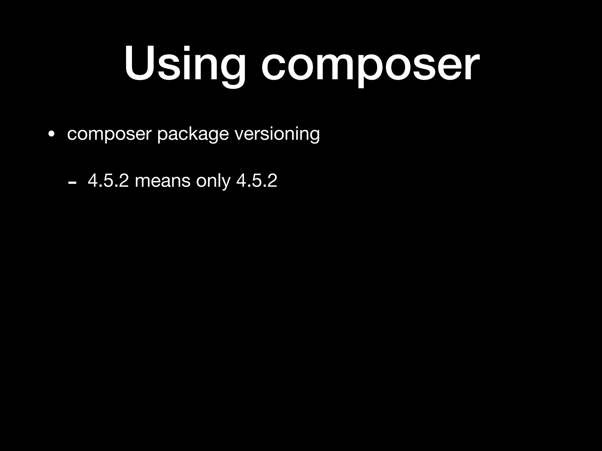 Using composer
• composer package versioning

- 4.5.2 means only 4.5.2
 