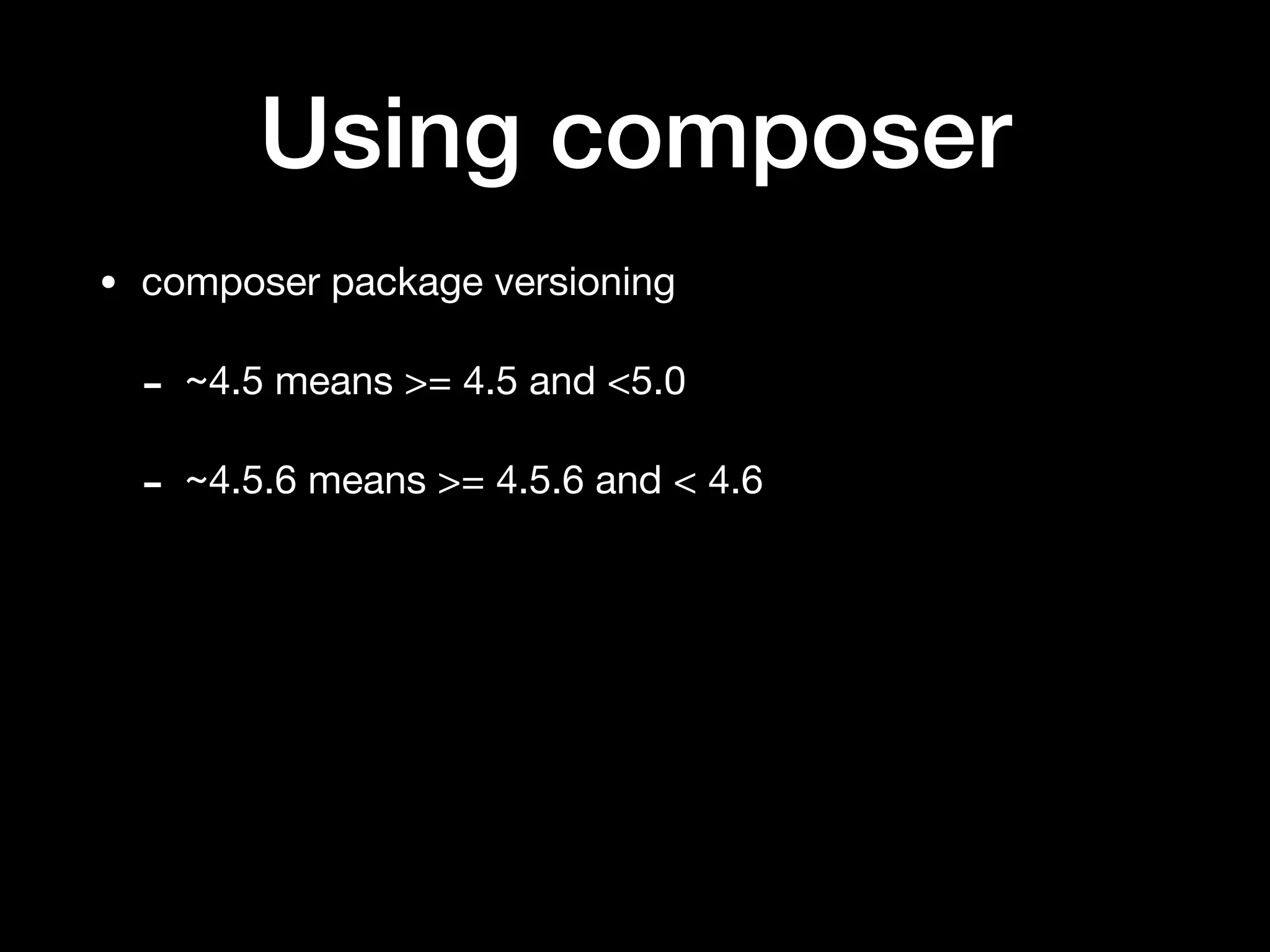 Using composer
• composer package versioning

- ~4.5 means >= 4.5 and <5.0

- ~4.5.6 means >= 4.5.6 and < 4.6
 