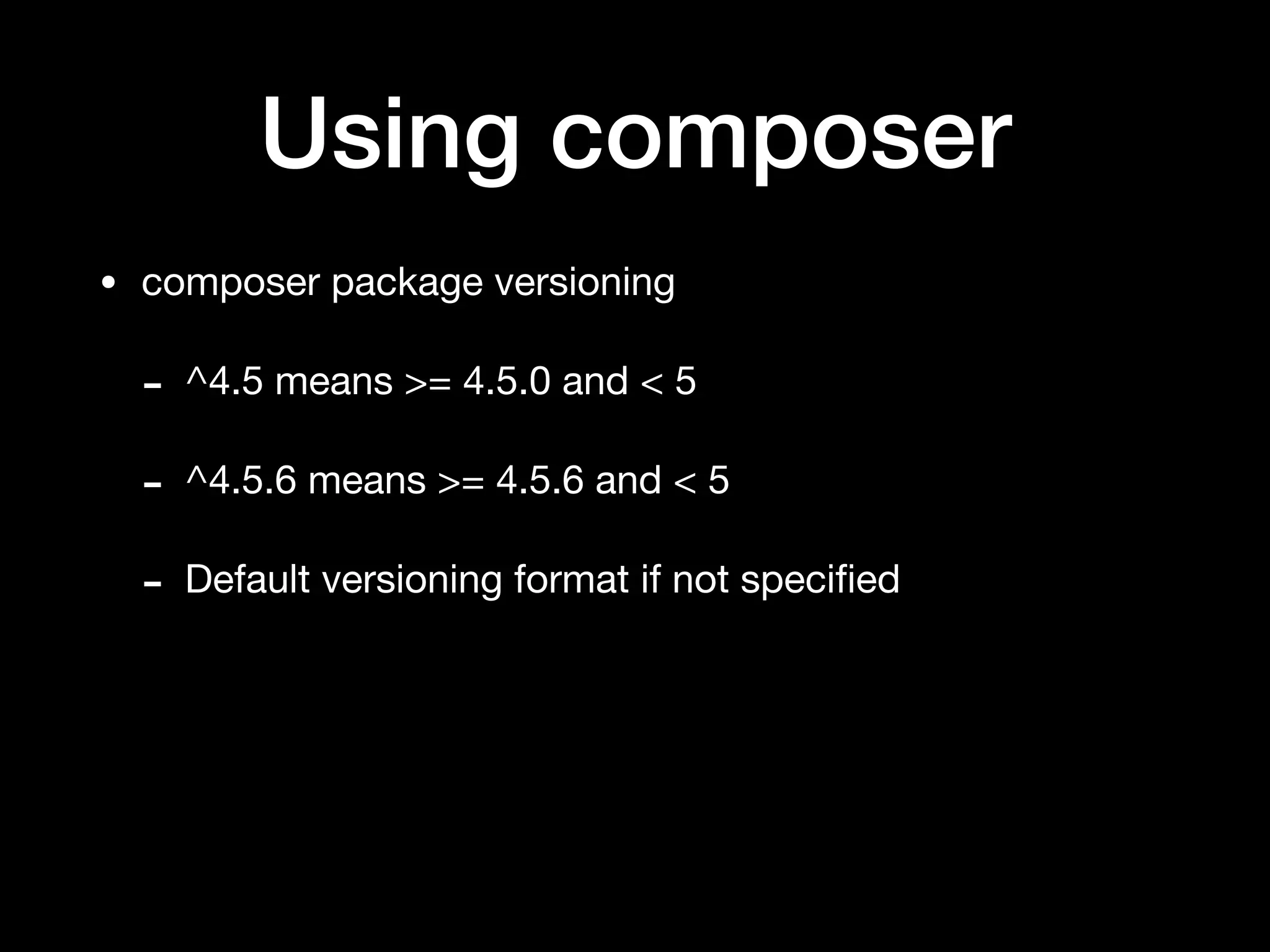 Using composer
• composer package versioning

- ^4.5 means >= 4.5.0 and < 5

- ^4.5.6 means >= 4.5.6 and < 5

- Default versioning format if not speciﬁed
 