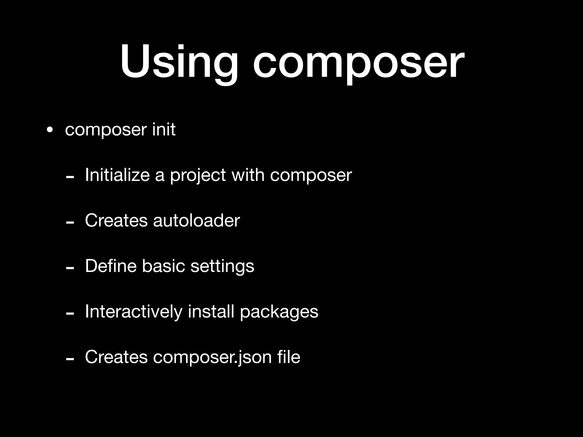 Using composer
• composer init

- Initialize a project with composer

- Creates autoloader

- Deﬁne basic settings

- Interactively install packages

- Creates composer.json ﬁle
 
