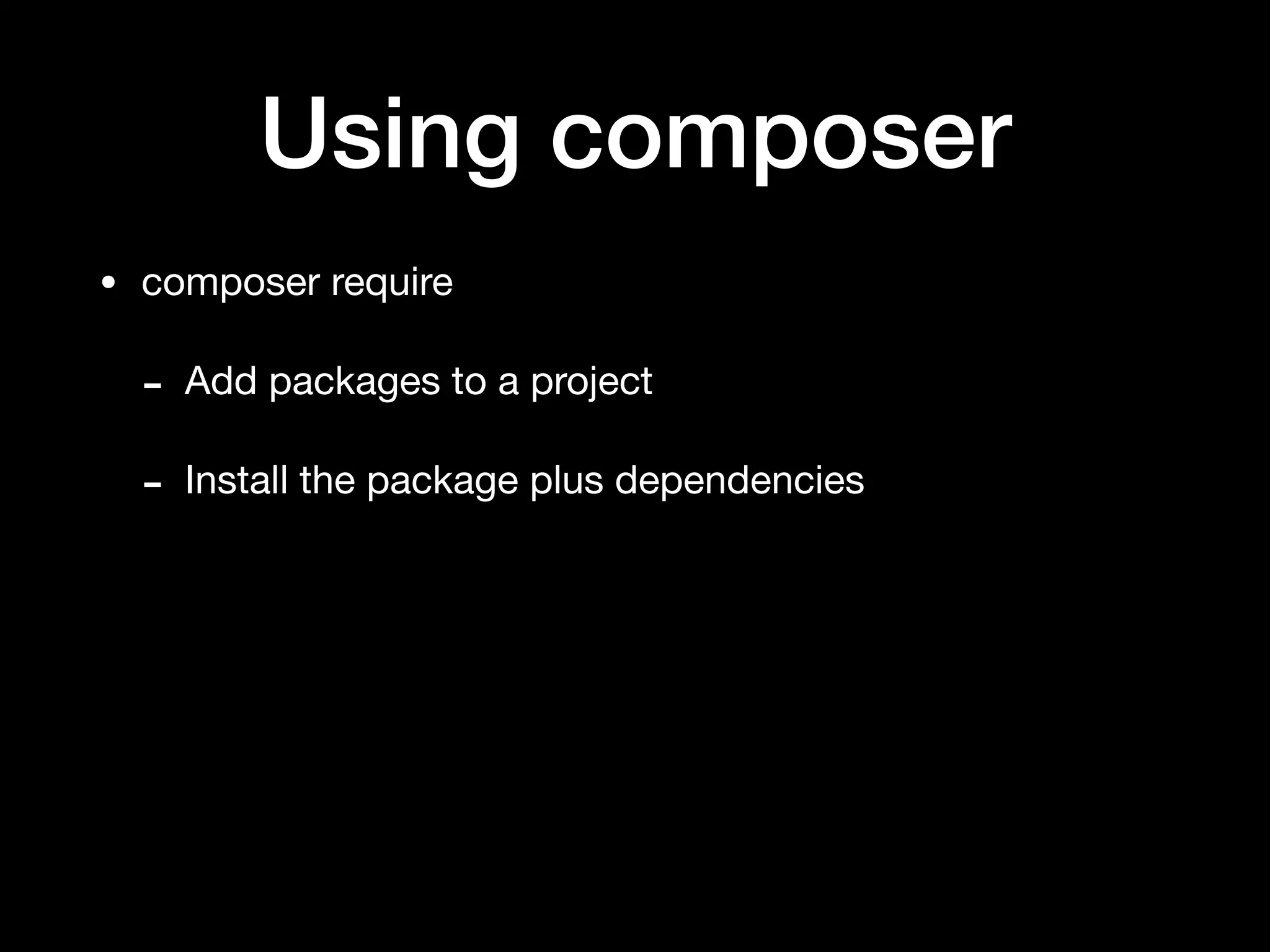 Using composer
• composer require

- Add packages to a project

- Install the package plus dependencies
 