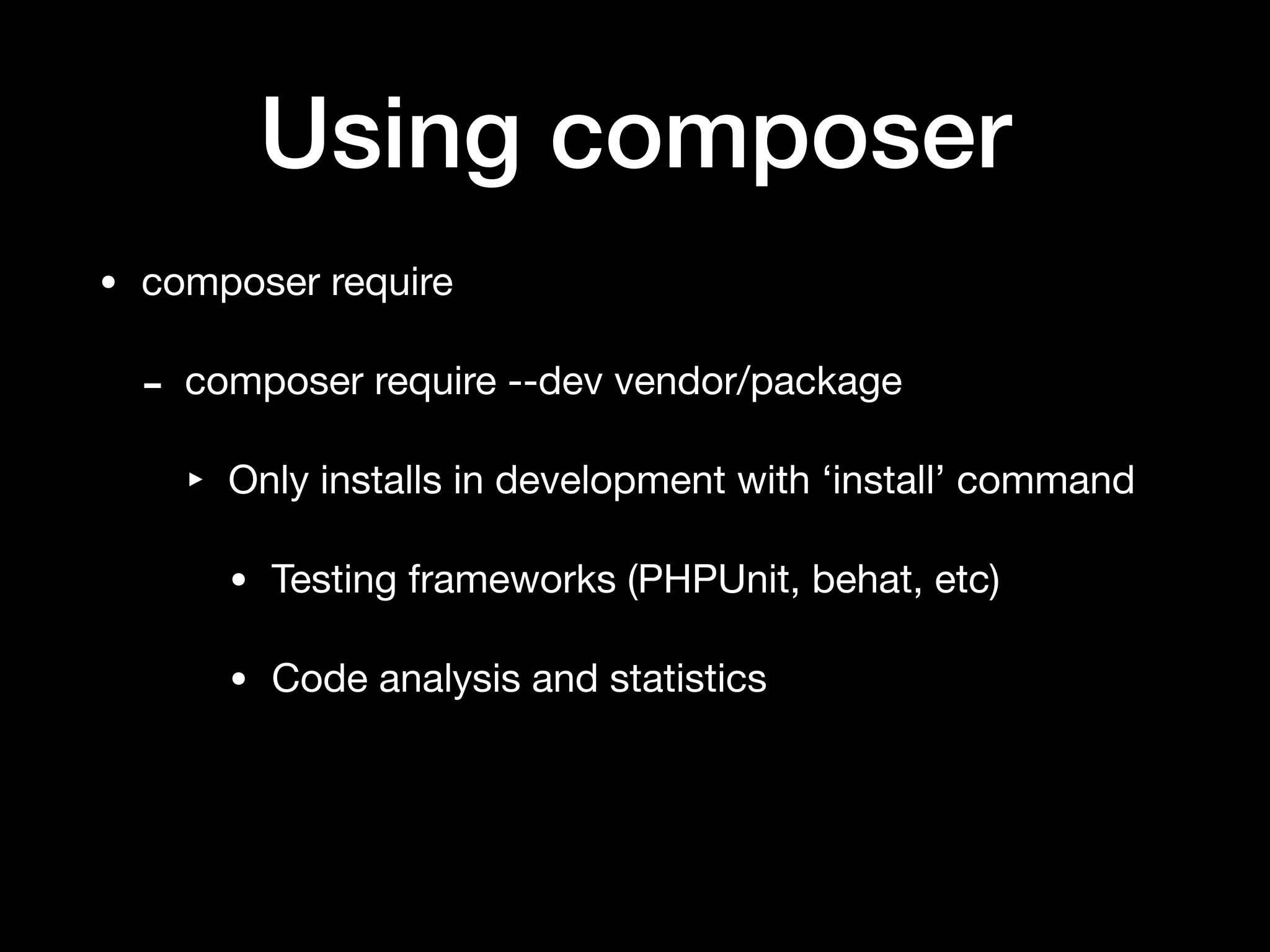 Using composer
• composer require

- composer require --dev vendor/package

‣ Only installs in development with ‘install’ command

• Testing frameworks (PHPUnit, behat, etc)

• Code analysis and statistics
 