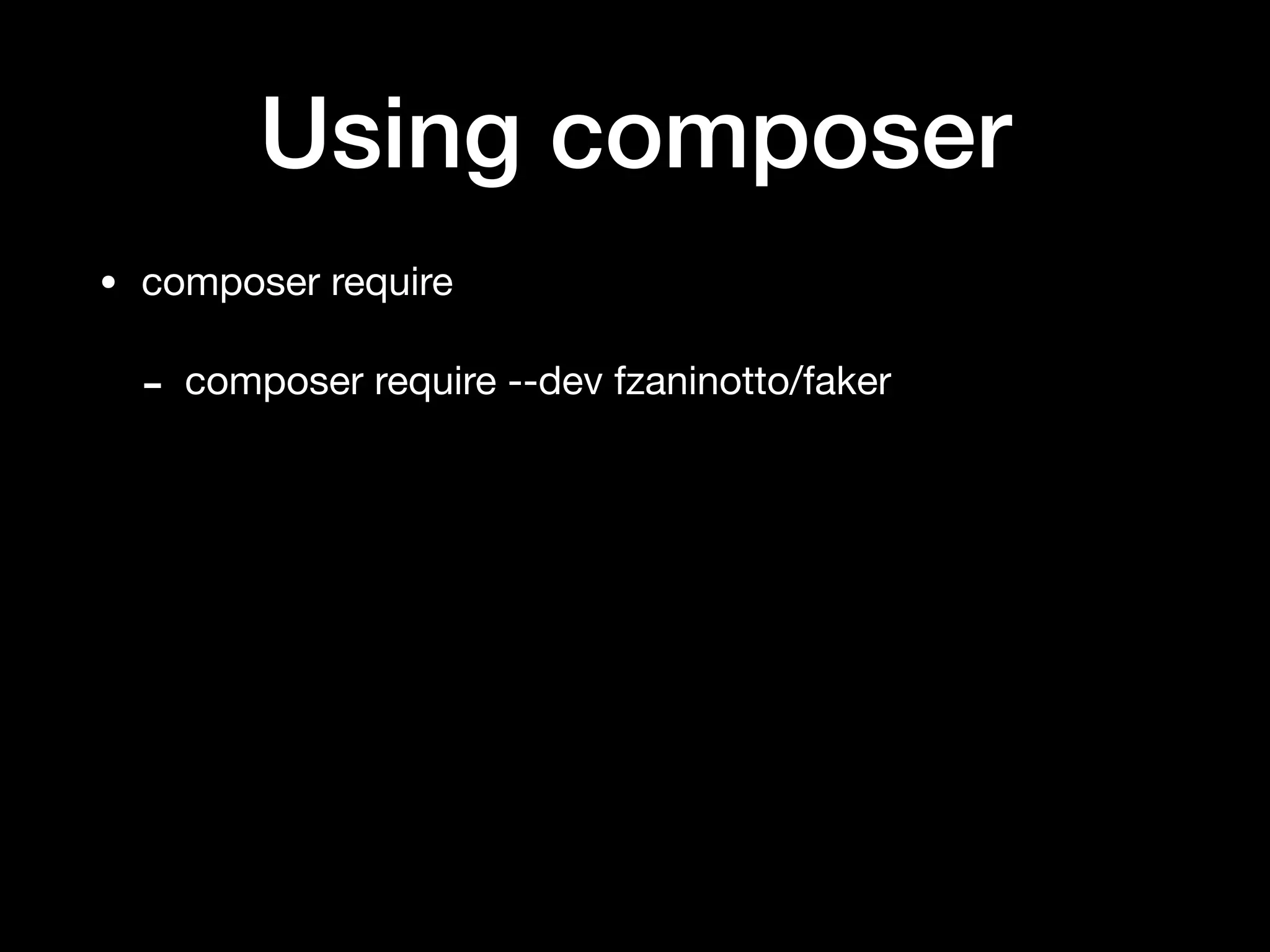 Using composer
• composer require

- composer require --dev fzaninotto/faker
 