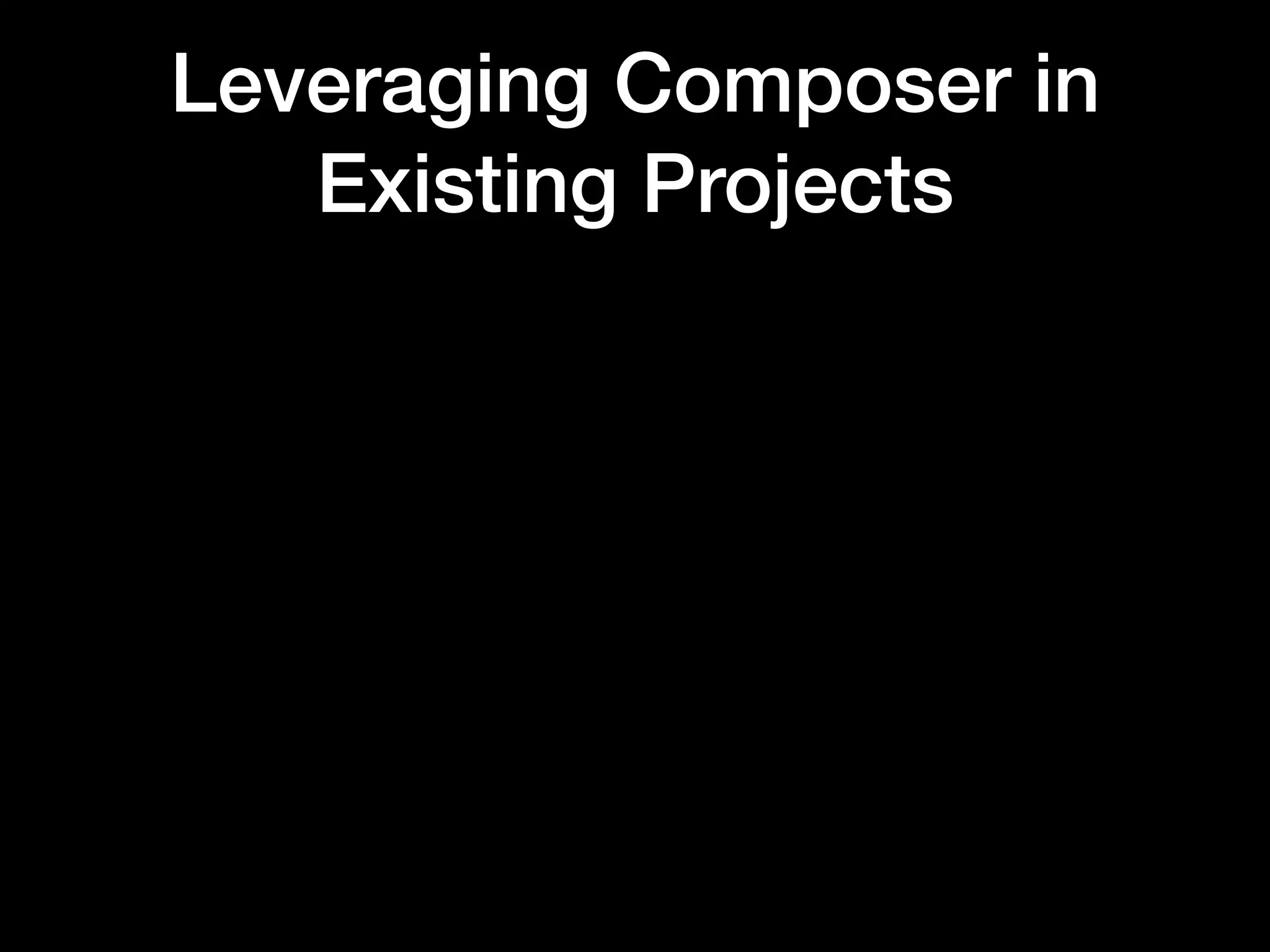 Leveraging Composer in
Existing Projects
 