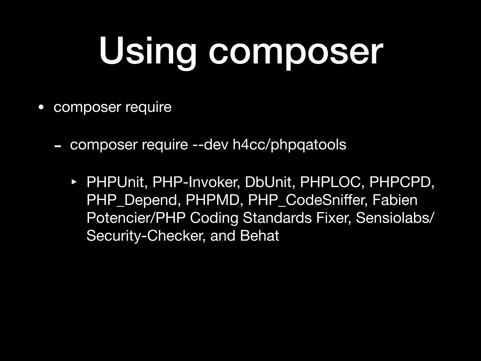 Using composer
• composer require

- composer require --dev h4cc/phpqatools

‣ PHPUnit, PHP-Invoker, DbUnit, PHPLOC, PHPCPD,
PHP_Depend, PHPMD, PHP_CodeSniﬀer, Fabien
Potencier/PHP Coding Standards Fixer, Sensiolabs/
Security-Checker, and Behat
 