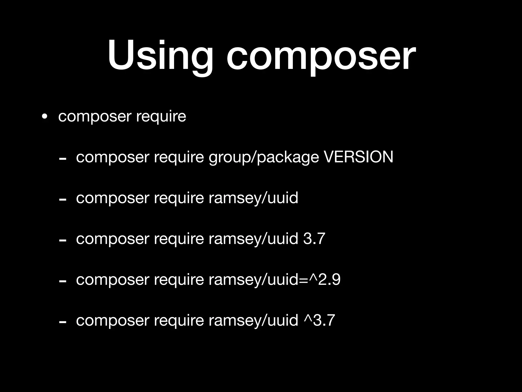 Using composer
• composer require

- composer require group/package VERSION

- composer require ramsey/uuid

- composer require ramsey/uuid 3.7

- composer require ramsey/uuid=^2.9

- composer require ramsey/uuid ^3.7
 