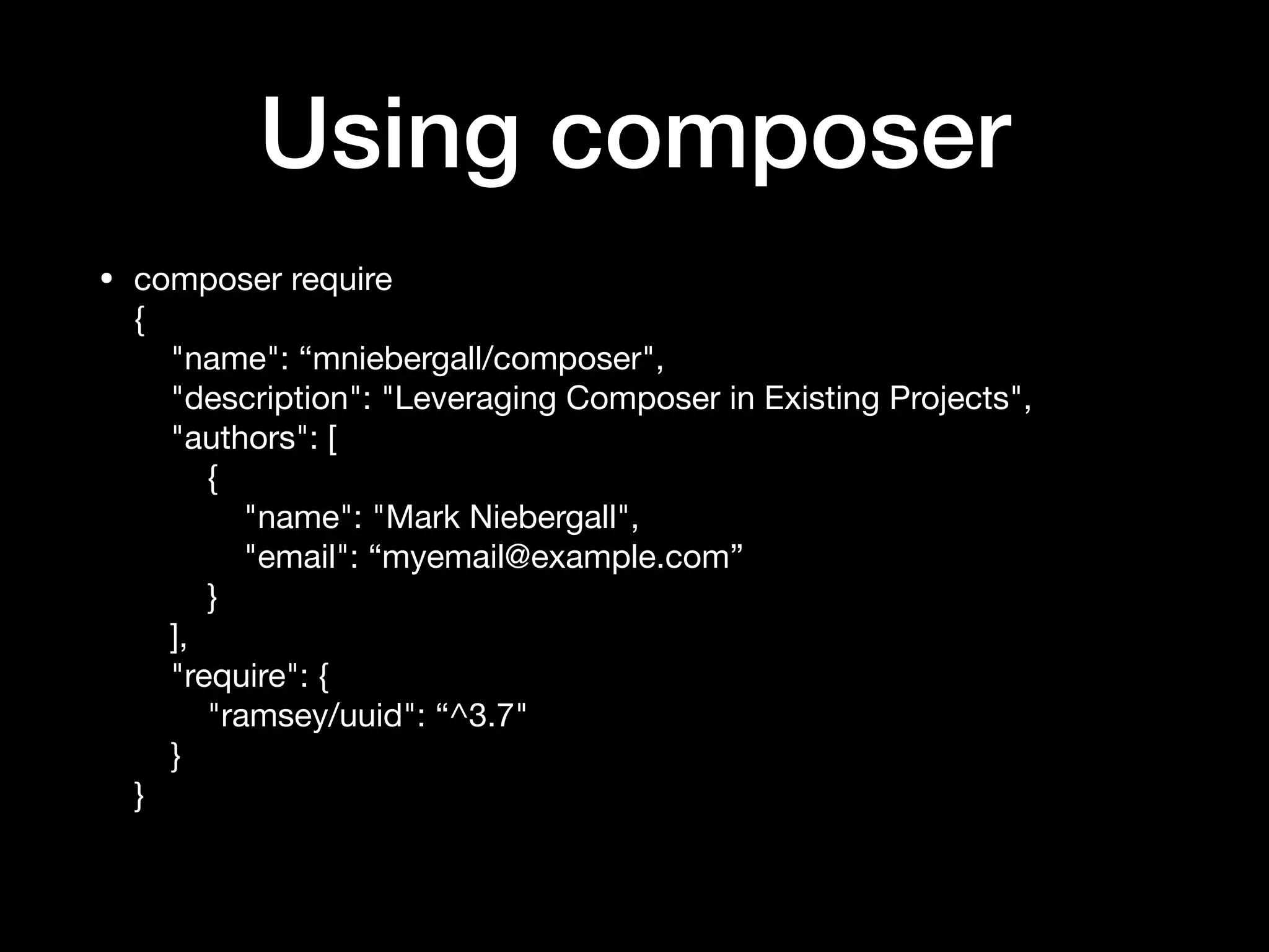 Using composer
• composer require 
{ 
"name": “mniebergall/composer", 
"description": "Leveraging Composer in Existing Projects", 
"authors": [ 
{ 
"name": "Mark Niebergall", 
"email": “myemail@example.com” 
} 
], 
"require": { 
"ramsey/uuid": “^3.7" 
} 
} 
 