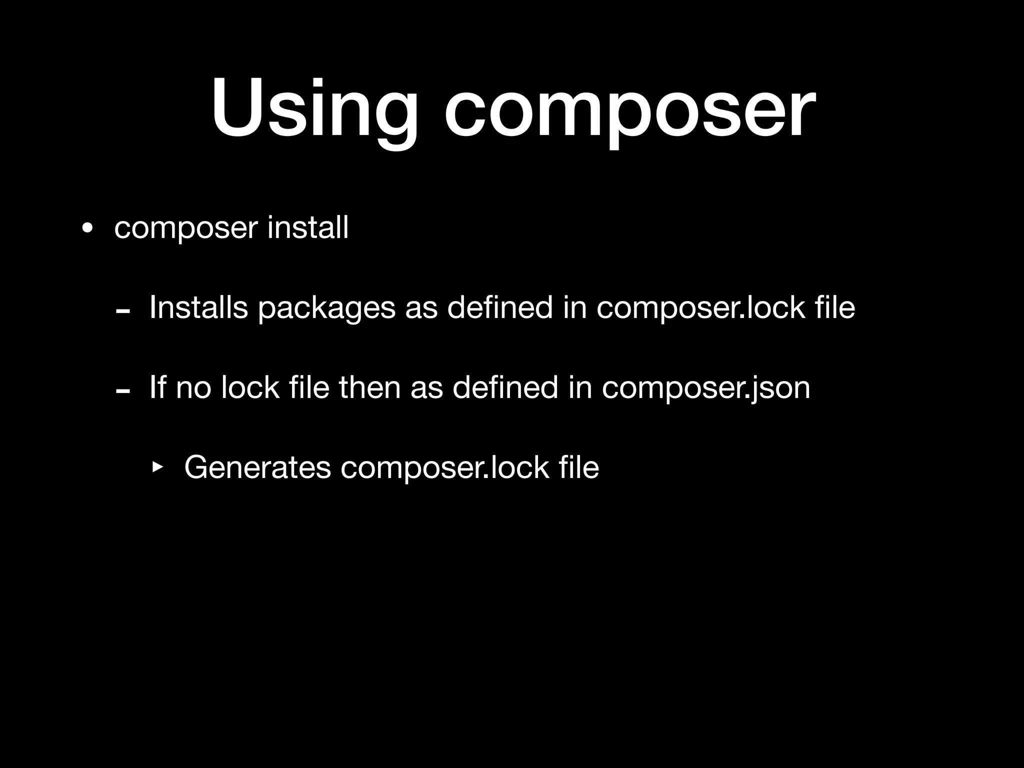 Using composer
• composer install

- Installs packages as deﬁned in composer.lock ﬁle

- If no lock ﬁle then as deﬁned in composer.json

‣ Generates composer.lock ﬁle
 