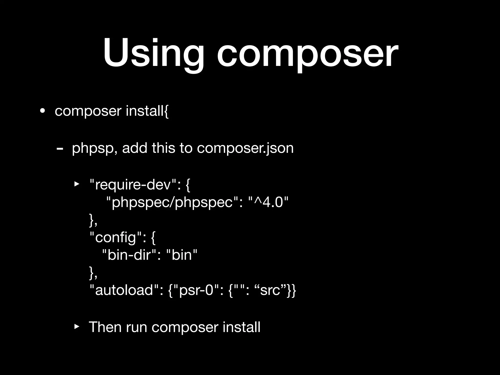 Using composer
• composer install{

- phpsp, add this to composer.json

‣ "require-dev": { 
"phpspec/phpspec": "^4.0" 
}, 
"conﬁg": { 
"bin-dir": "bin" 
}, 
"autoload": {"psr-0": {"": “src”}}

‣ Then run composer install
 
