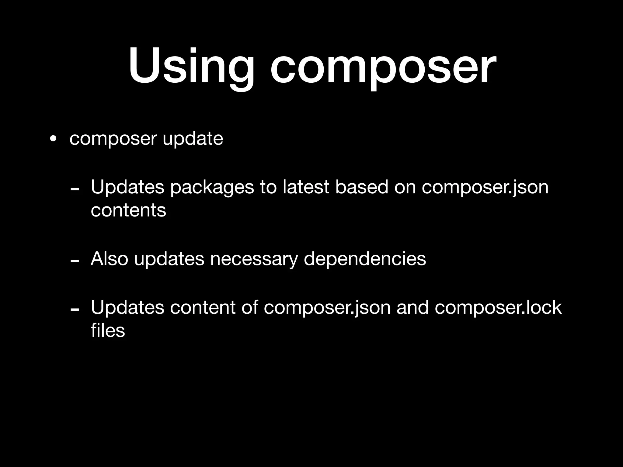 Using composer
• composer update

- Updates packages to latest based on composer.json
contents

- Also updates necessary dependencies

- Updates content of composer.json and composer.lock
ﬁles
 