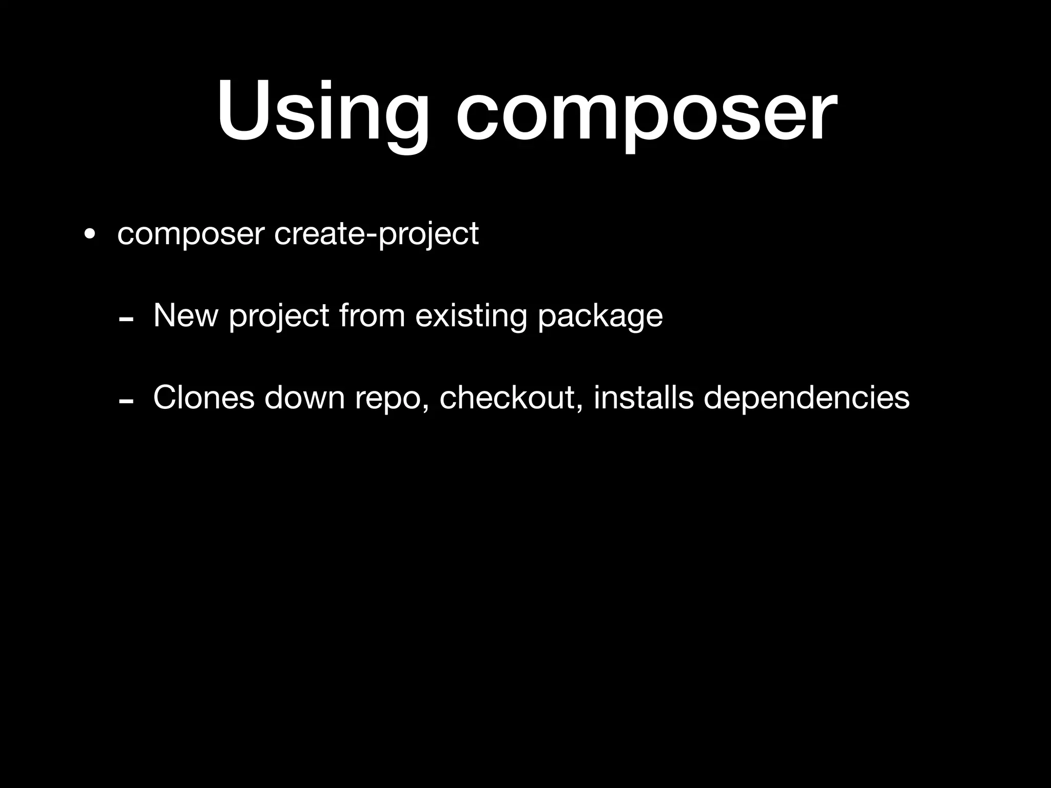 Using composer
• composer create-project

- New project from existing package

- Clones down repo, checkout, installs dependencies
 