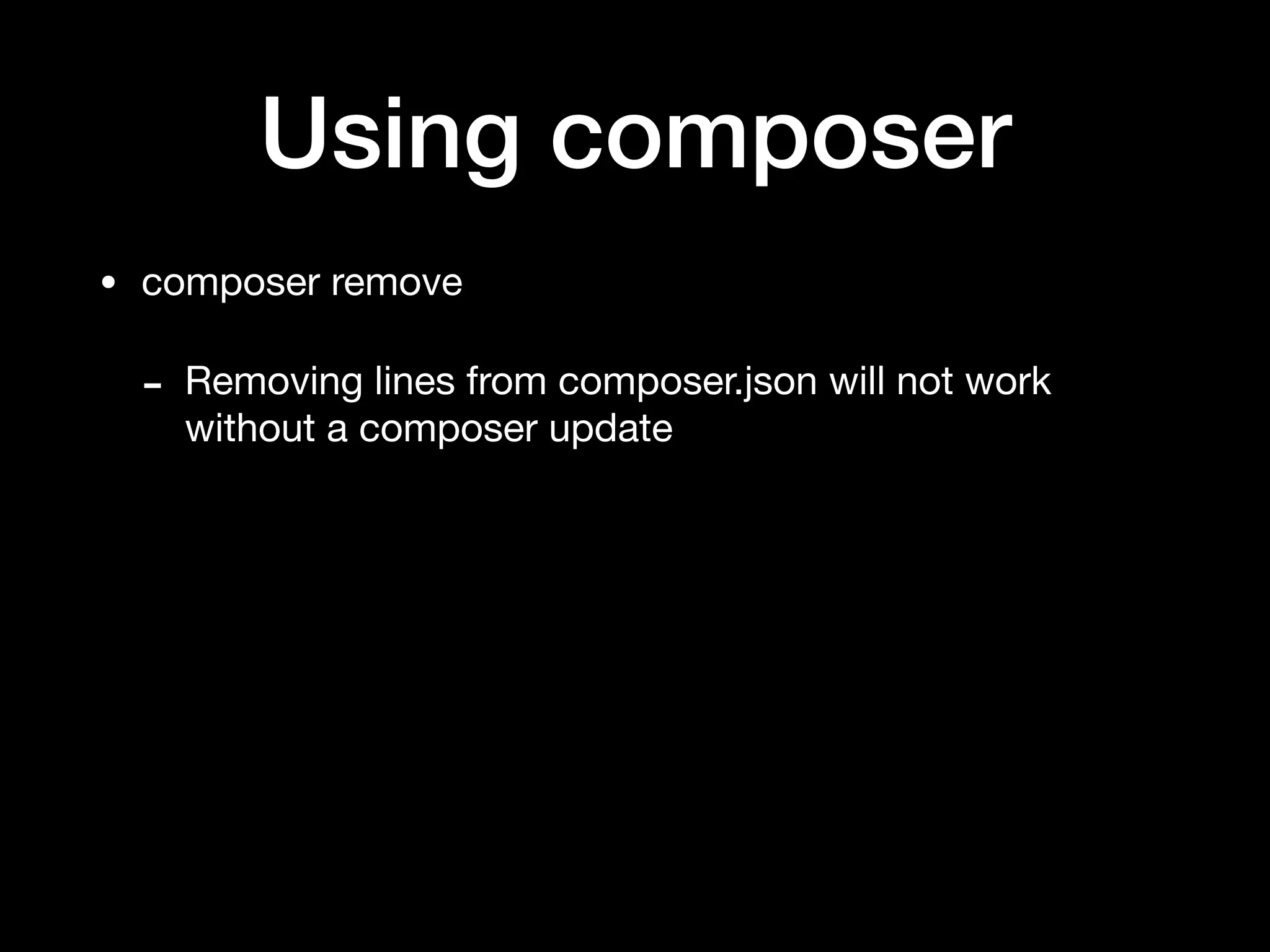 Using composer
• composer remove

- Removing lines from composer.json will not work
without a composer update
 