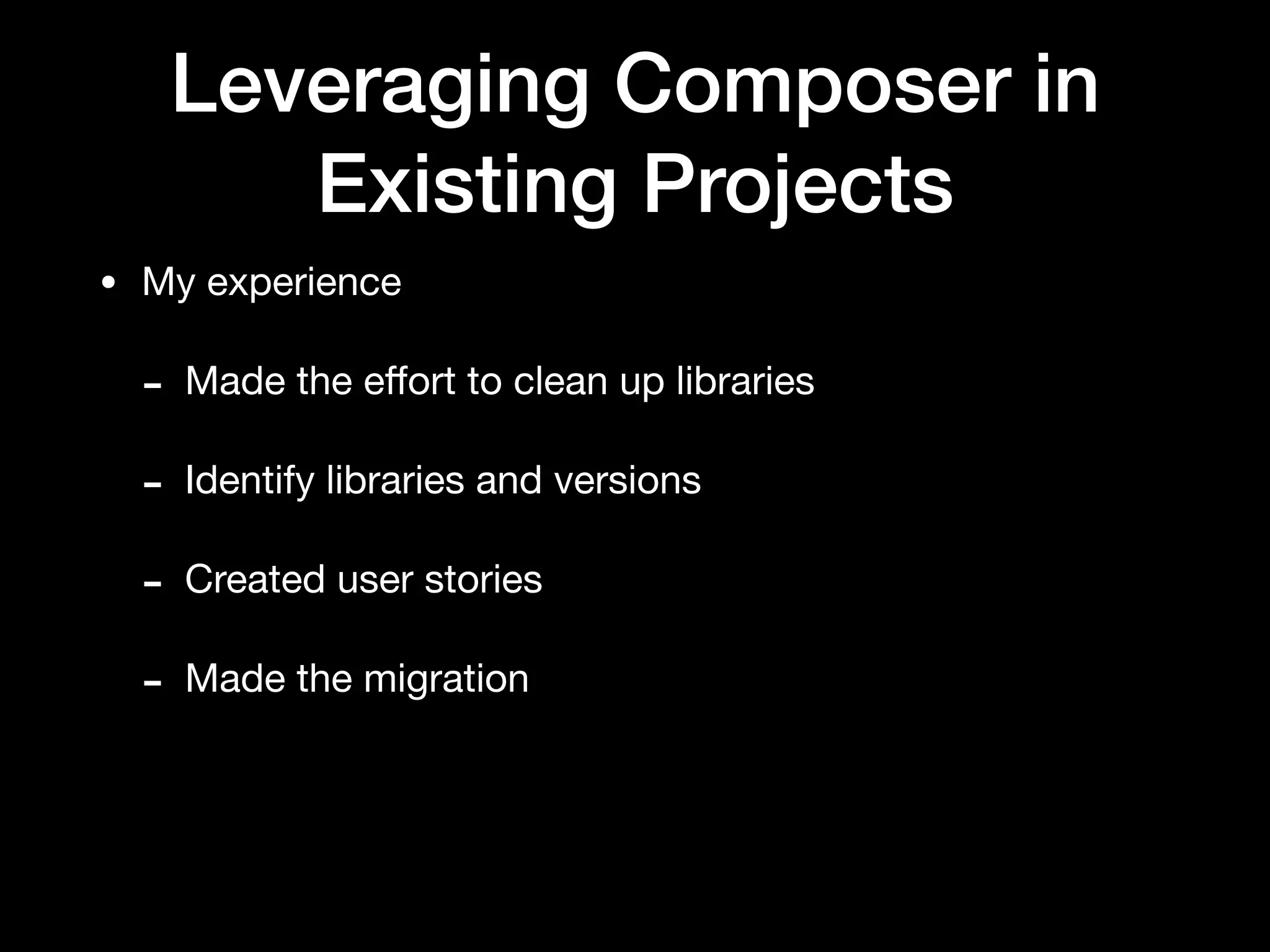 Leveraging Composer in
Existing Projects
• My experience

- Made the eﬀort to clean up libraries

- Identify libraries and versions

- Created user stories

- Made the migration
 