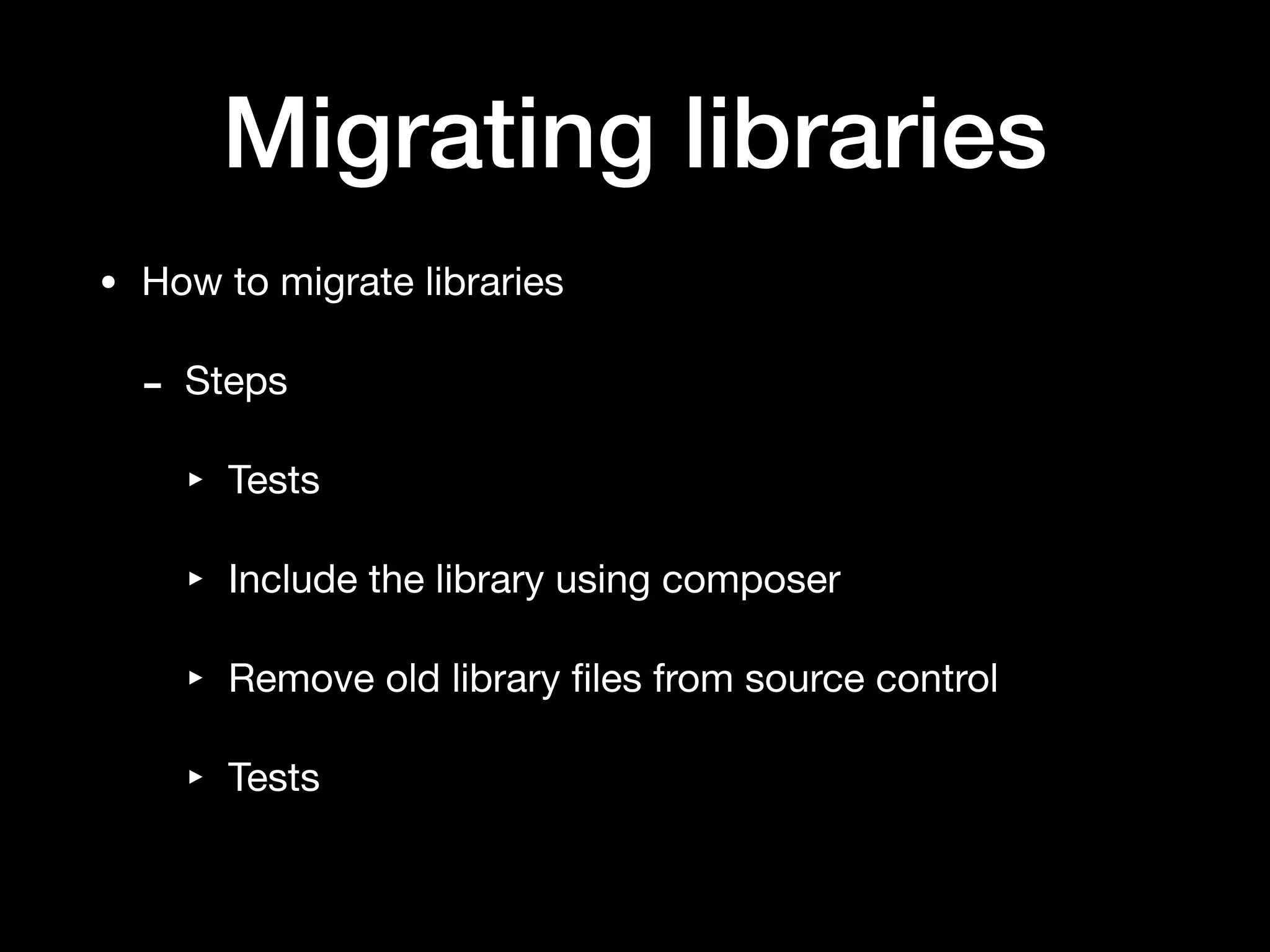 Migrating libraries
• How to migrate libraries

- Steps

‣ Tests

‣ Include the library using composer

‣ Remove old library ﬁles from source control

‣ Tests
 
