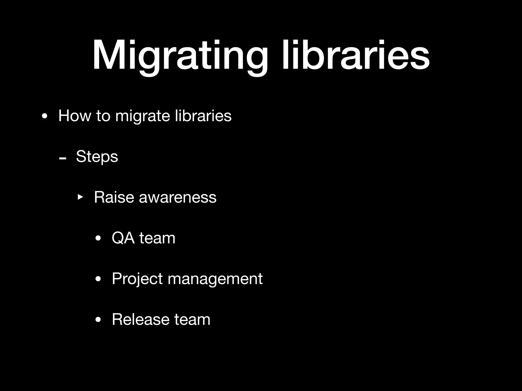 Migrating libraries
• How to migrate libraries

- Steps

‣ Raise awareness

• QA team

• Project management

• Release team
 