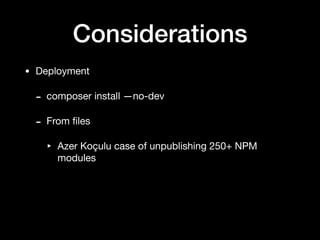 Considerations
• Deployment

- composer install —no-dev

- From ﬁles

‣ Azer Koçulu case of unpublishing 250+ NPM
modules
 