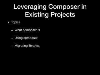 Leveraging Composer in
Existing Projects
• Topics

- What composer is

- Using composer 

- Migrating libraries
 