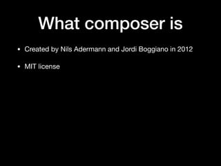 What composer is
• Created by Nils Adermann and Jordi Boggiano in 2012

• MIT license
 