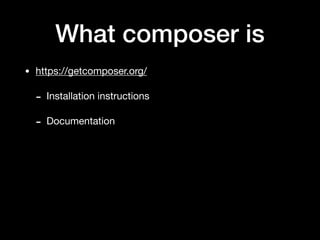 What composer is
• https://getcomposer.org/

- Installation instructions

- Documentation
 