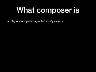 What composer is
• Dependency manager for PHP projects
 