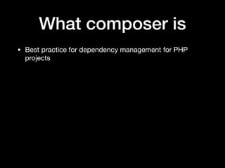 What composer is
• Best practice for dependency management for PHP
projects
 