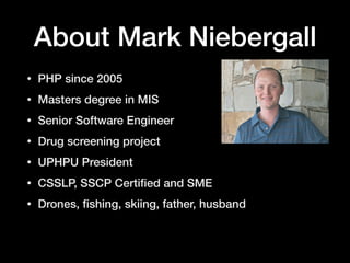 About Mark Niebergall
• PHP since 2005
• Masters degree in MIS
• Senior Software Engineer
• Drug screening project
• UPHPU President
• CSSLP, SSCP Certiﬁed and SME
• Drones, ﬁshing, skiing, father, husband
 