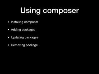 Using composer
• Installing composer

• Adding packages

• Updating packages

• Removing package
 