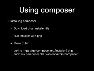 Using composer
• Installing composer

- Download phar installer ﬁle

- Run installer with php

- Move to bin

- curl -s https://getcomposer.org/installer | php 
sudo mv composer.phar /usr/local/bin/composer
 