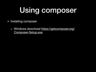 Using composer
• Installing composer

- Windows download https://getcomposer.org/
Composer-Setup.exe
 