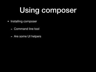 Using composer
• Installing composer

- Command line tool

- Are some UI helpers
 
