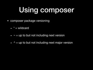 Using composer
• composer package versioning

- * = wildcard

- ~ = up to but not including next version

- ^ = up to but not including next major version
 