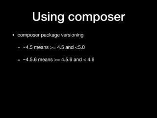 Using composer
• composer package versioning

- ~4.5 means >= 4.5 and <5.0

- ~4.5.6 means >= 4.5.6 and < 4.6
 