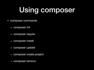 Using composer
• composer commands

- composer init

- composer require

- composer install

- composer update

- composer create-project

- composer remove
 